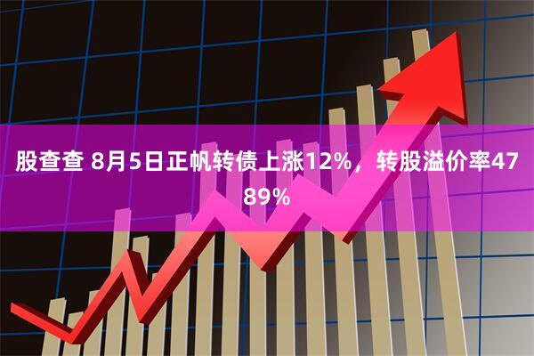 股查查 8月5日正帆转债上涨12%,转股溢价率4789%